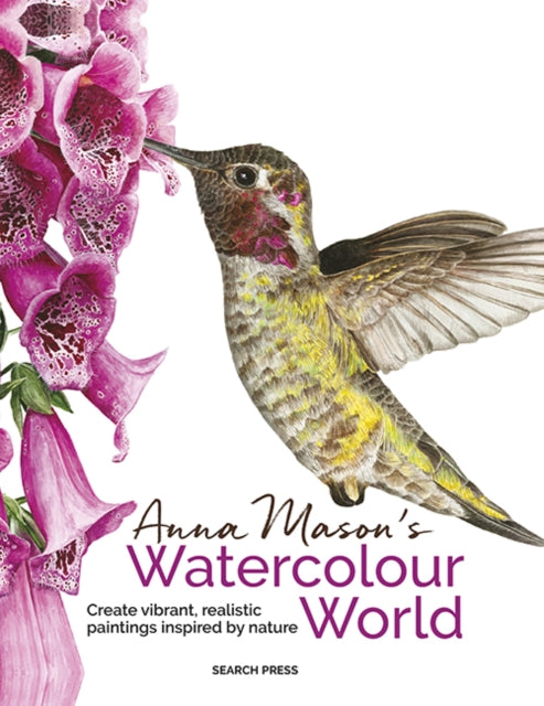 Anna Mason's Watercolour World (paperback edition): Create Vibrant, Realistic Paintings Inspired by Nature