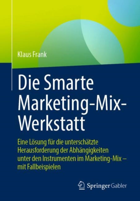 Die Smarte Marketing-Mix-Werkstatt: Eine Losung fur die unterschatzte Herausforderung der Abhangigkeiten unter den Instrumenten im Marketing-Mix – mit Fallbeispielen