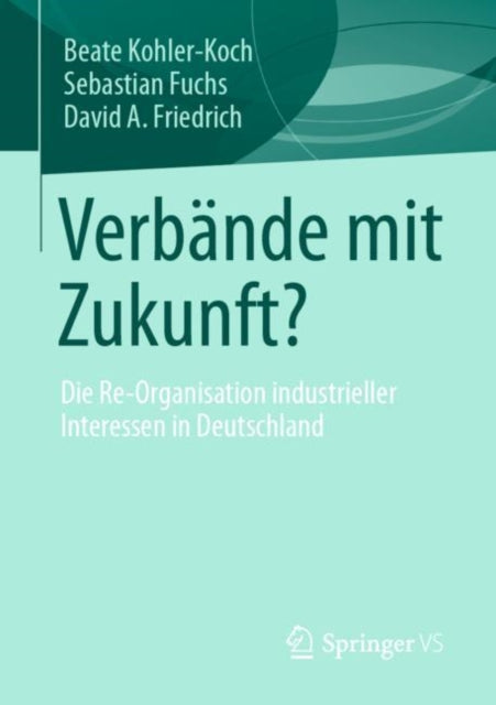 Verbande mit Zukunft?: Die Re-Organisation industrieller Interessen in Deutschland