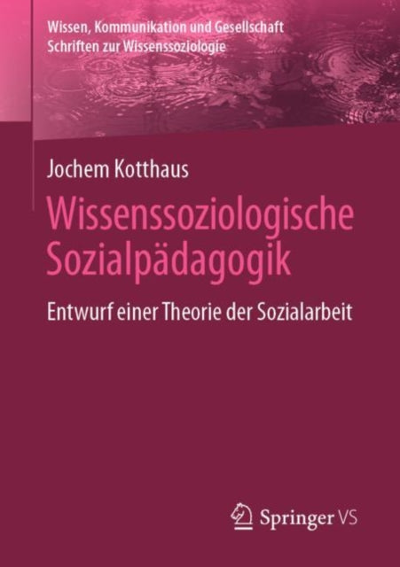 Wissenssoziologische Sozialpadagogik: Entwurf einer Theorie der Sozialarbeit