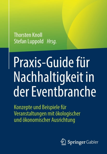 Praxis-Guide fur Nachhaltigkeit in der Eventbranche: Konzepte und Beispiele fur Veranstaltungen mit okologischer und okonomischer Ausrichtung