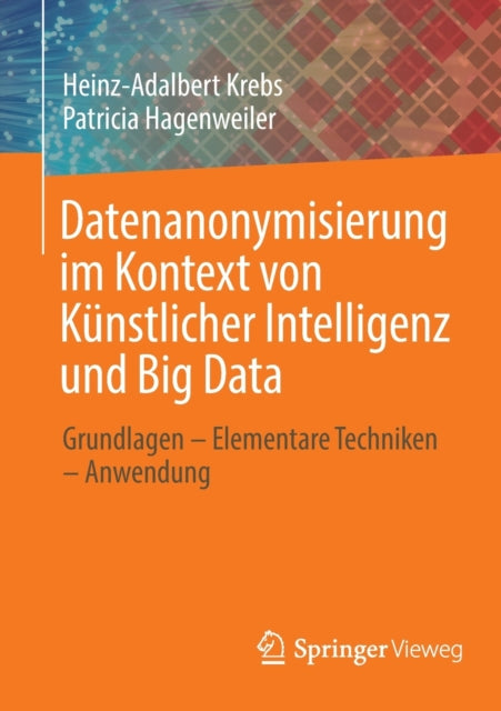 Datenanonymisierung im Kontext von Kunstlicher Intelligenz und Big Data: Grundlagen – Elementare Techniken – Anwendung