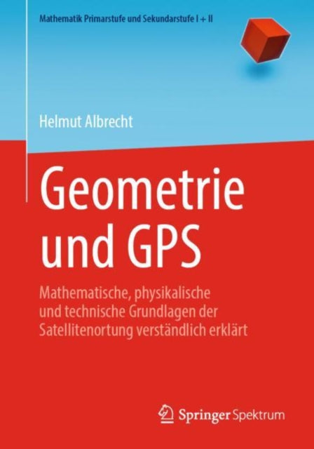 Geometrie und GPS: Mathematische, physikalische und technische Grundlagen der Satellitenortung verstandlich erklart