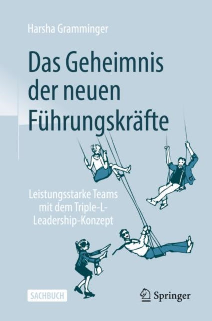 Das Geheimnis der neuen Fuhrungskrafte: Leistungsstarke Teams mit dem Triple-L-Leadership-Konzept