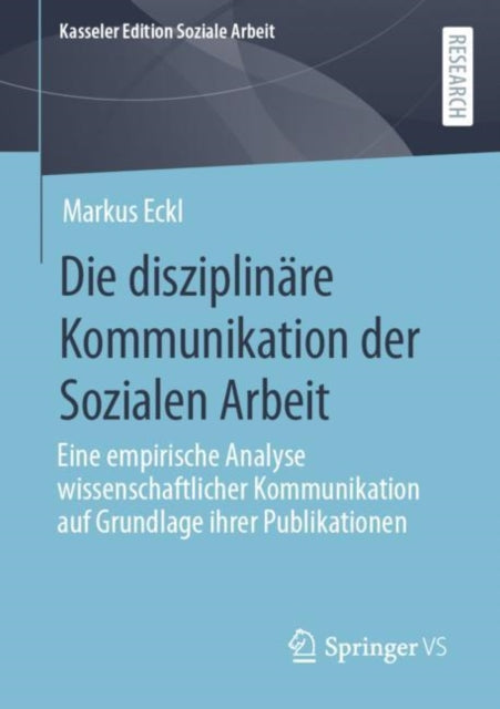 Die disziplinare Kommunikation der Sozialen Arbeit: Eine empirische Analyse wissenschaftlicher Kommunikation auf Grundlage ihrer Publikationen