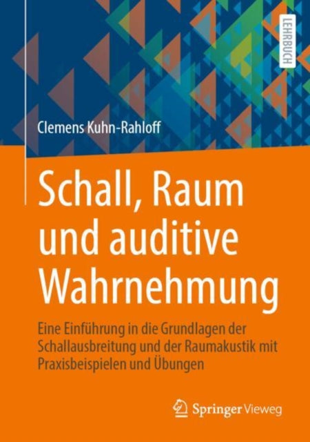 Schall, Raum und auditive Wahrnehmung: Eine Einfuhrung in die Grundlagen der Schallausbreitung und der Raumakustik mit Praxisbeispielen und Ubungen
