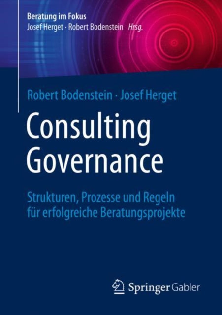 Consulting Governance: Strukturen, Prozesse und Regeln fur erfolgreiche Beratungsprojekte