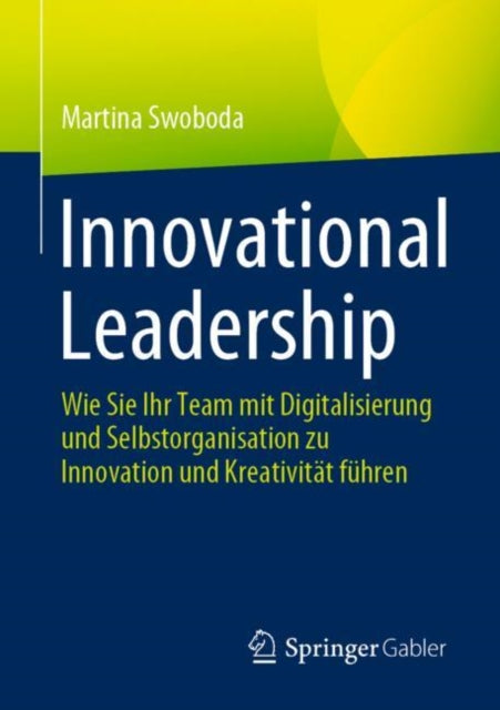 Innovational Leadership: Wie Sie Ihr Team mit Digitalisierung und Selbstorganisation zu Innovation und Kreativitat fuhren