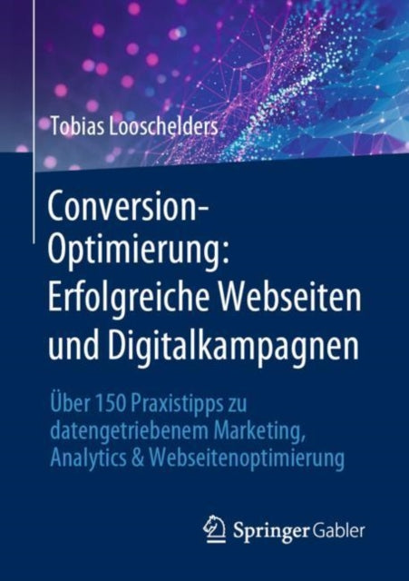 Conversion-Optimierung: Erfolgreiche Webseiten und Digitalkampagnen: Uber 150 Praxistipps zu datengetriebenem Marketing, Analytics & Webseitenoptimierung
