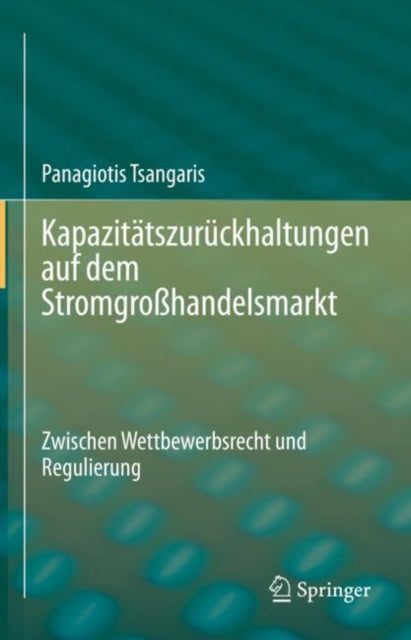 Kapazitatszuruckhaltungen auf dem Stromgroßhandelsmarkt: Zwischen Wettbewerbsrecht und Regulierung
