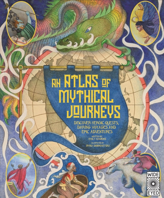 Atlas of Mythical Journeys: Discover Heroic Quests, Daring Voyages and Epic Adventures