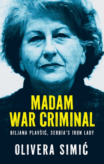 Madam War Criminal: Biljana Plavsic, Serbia's Iron Lady