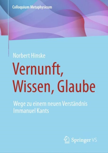 Vernunft, Wissen, Glaube: Wege zu einem neuen Verstandnis Immanuel Kants