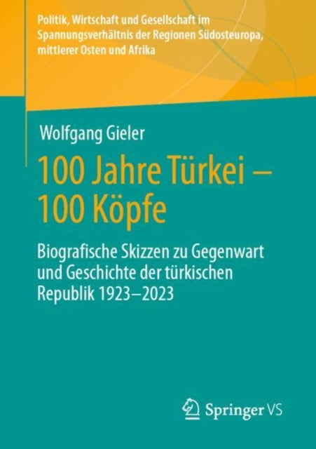 100 Jahre Turkei – 100 Kopfe: Biografische Skizzen zu Gegenwart und Geschichte der turkischen Republik 1923-2023