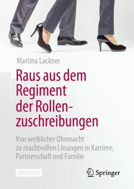 Raus aus dem Regiment der Rollenzuschreibungen: Von weiblicher Ohnmacht zu machtvollen Losungen in Karriere, Partnerschaft und Familie
