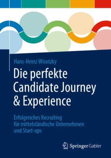 Die perfekte Candidate Journey & Experience: Erfolgreiches Recruiting fur mittelstandische Unternehmen und Start-ups