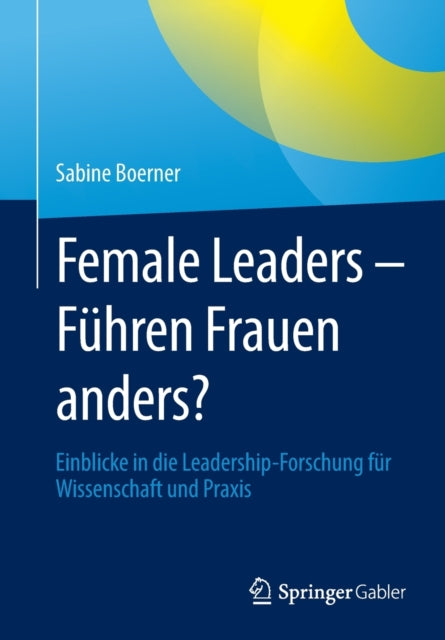 Female Leaders - Fuhren Frauen anders?: Einblicke in die Leadership-Forschung fur Wissenschaft und Praxis