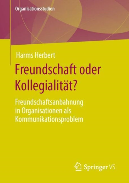 Freundschaft oder Kollegialitat?: Freundschaftsanbahnung in Organisationen als Kommunikationsproblem