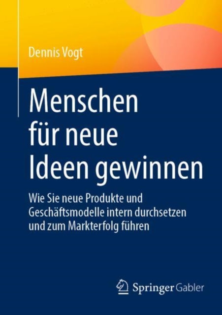Menschen fur neue Ideen gewinnen: Wie Sie neue Produkte und Geschaftsmodelle intern durchsetzen und zum Markterfolg fuhren