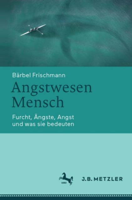 Angstwesen Mensch: Furcht, Angste, Angst und was sie bedeuten
