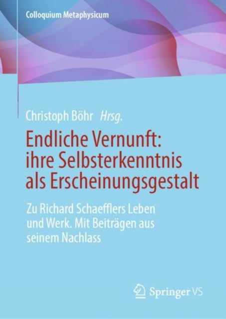 Endliche Vernunft: ihre Selbsterkenntnis als Erscheinungsgestalt: Zu Richard Schaefflers Leben und Werk. Mit Beitragen aus seinem Nachlass
