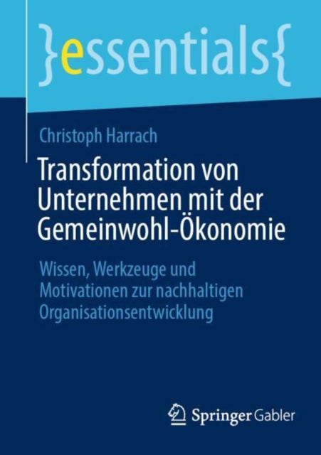 Transformation von Unternehmen mit der Gemeinwohl-Okonomie: Wissen, Werkzeuge und Motivationen zur nachhaltigen Organisationsentwicklung
