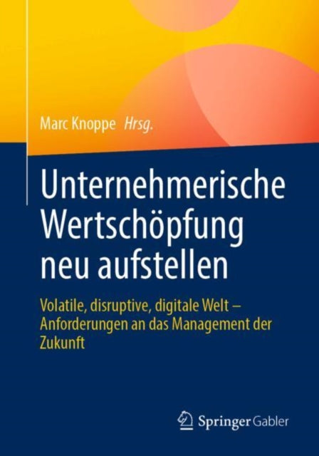 Unternehmerische Wertschopfung neu aufstellen: Volatile, disruptive, digitale Welt – Anforderungen an das Management der Zukunft