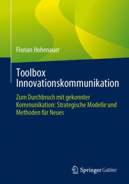 Toolbox Innovationskommunikation: Zum Durchbruch mit gekonnter Kommunikation: Strategische Modelle und Methoden fur Neues