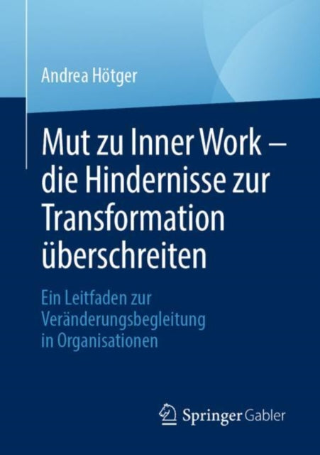 Mut zu Inner Work – die Hindernisse zur Transformation uberschreiten: Ein Leitfaden zur Veranderungsbegleitung in Organisationen