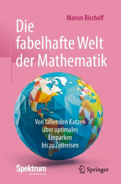 Die fabelhafte Welt der Mathematik: Von fallenden Katzen uber optimales Einparken bis zu Zeitreisen