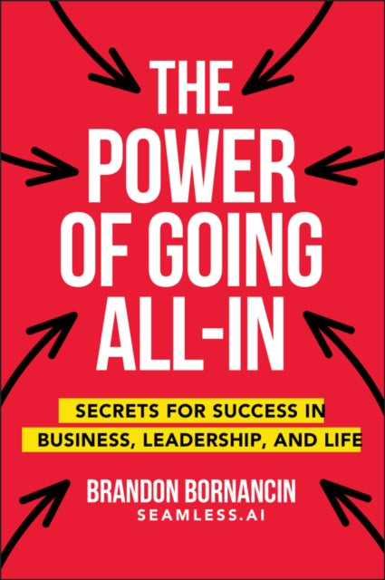 The Power of Going All-In: Secrets for Success in Business, Leadership, and Life