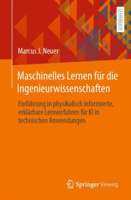 Maschinelles Lernen fur die Ingenieurwissenschaften: Einfuhrung in physikalisch informierte, erklarbare Lernverfahren fur KI in technischen Anwendungen