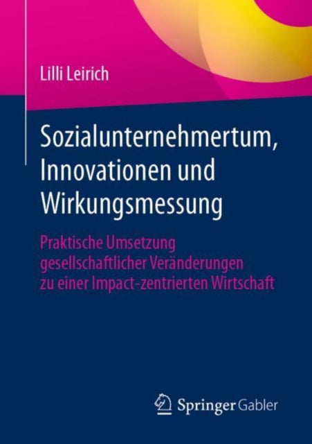 Sozialunternehmertum, Innovationen und Wirkungsmessung: Praktische Umsetzung gesellschaftlicher Veranderungen zu einer Impact-zentrierten Wirtschaft