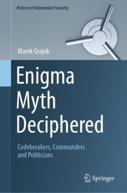 Enigma Myth Deciphered: Codebreakers, Commanders and Politicians