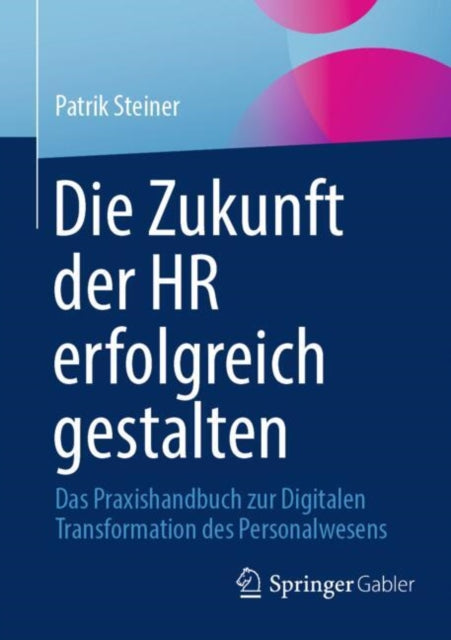 Die Zukunft der HR erfolgreich gestalten: Das Praxishandbuch zur Digitalen Transformation des Personalwesens
