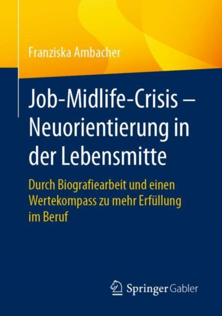 Job-Midlife-Crisis – Neuorientierung in der Lebensmitte: Durch Biografiearbeit und einen Wertekompass zu mehr Erfullung im Beruf