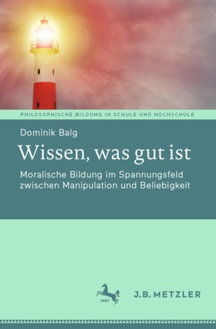 Wissen, was gut ist: Moralische Bildung im Spannungsfeld zwischen Manipulation und Beliebigkeit