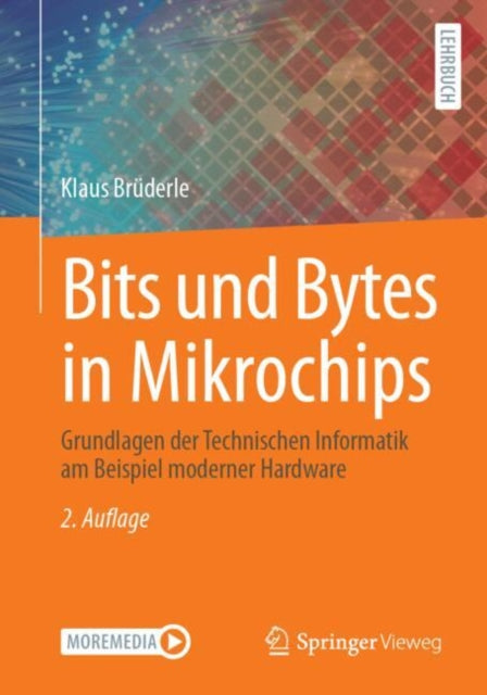 Bits und Bytes in Mikrochips: Grundlagen der Technischen Informatik am Beispiel moderner Hardware
