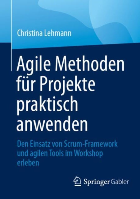 Agile Methoden fur Projekte praktisch anwenden: Den Einsatz von Scrum-Framework und agilen Tools im Workshop erleben