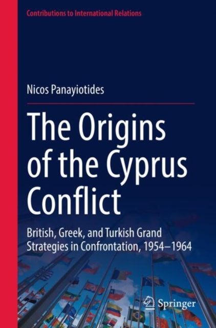 The Origins of the Cyprus Conflict: British, Greek, and Turkish Grand Strategies in Confrontation, 1954-1964