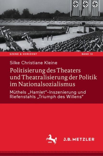 Politisierung des Theaters und Theatralisierung der Politik im Nationalsozialismus: Muthels „Hamlet“-Inszenierung und Riefenstahls „Triumph des Willens“