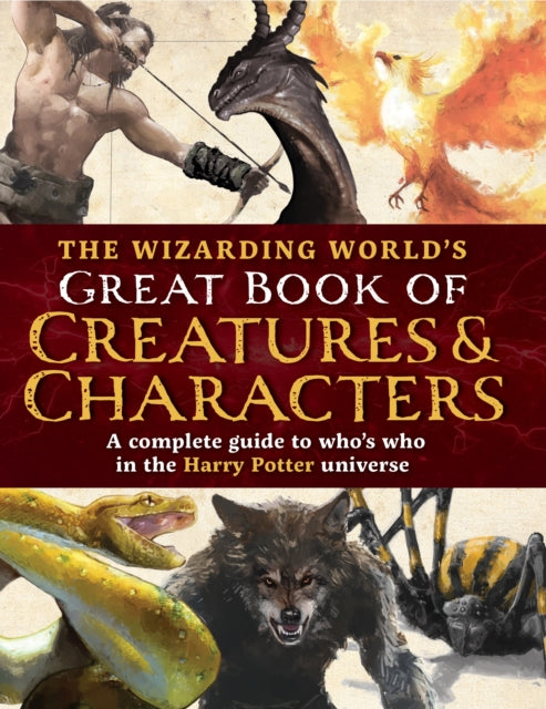 The Wizarding World's Great Book of Creatures & Characters: A complete guide to who's who in the Harry Potter universe