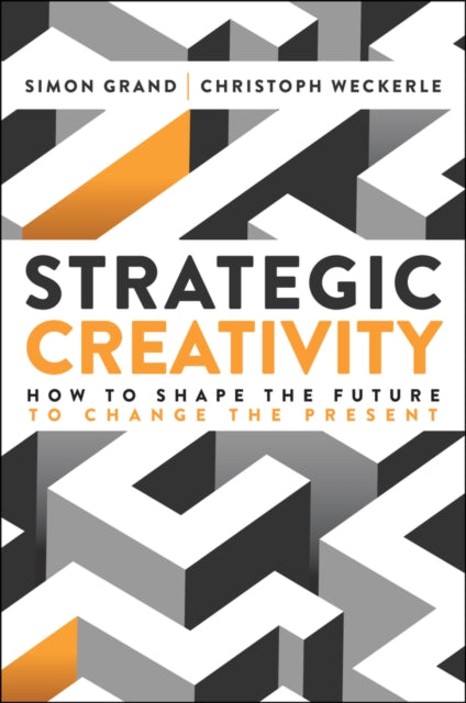 Strategic Creativity: How to Shape the Future to Change the Present