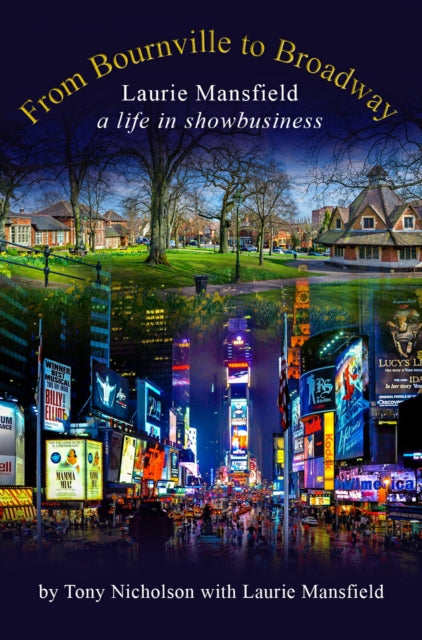 From Bournville to Broadway: Laurie Mansfield A Life in Showbusiness