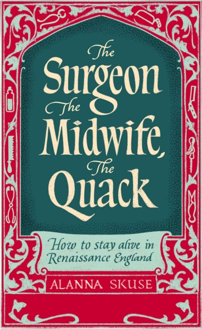 The Surgeon, The Midwife, The Quack: How to Stay Alive in Renaissance England