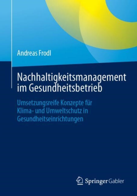 Nachhaltigkeitsmanagement im Gesundheitsbetrieb: Umsetzungsreife Konzepte fur Klima- und Umweltschutz in Gesundheitseinrichtungen