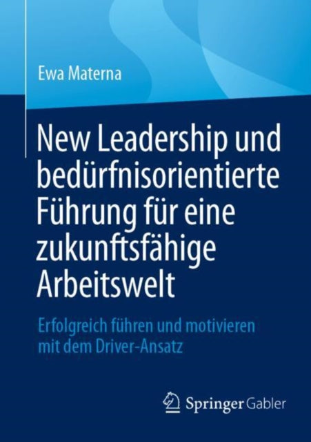 New Leadership und bedurfnisorientierte Fuhrung fur eine zukunftsfahige Arbeitswelt: Erfolgreich fuhren und motivieren mit dem Driver-Ansatz