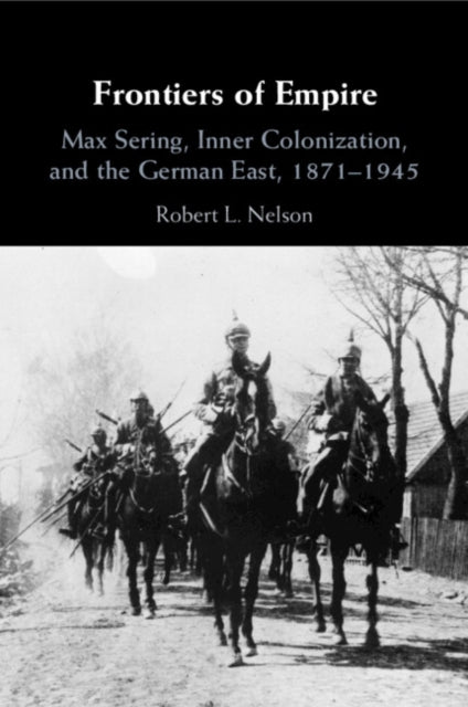 Frontiers of Empire: Max Sering, Inner Colonization, and the German East, 1871–1945