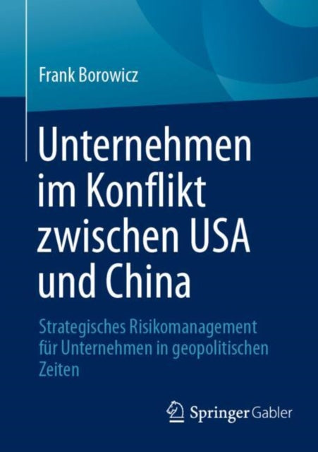 Unternehmen im Konflikt zwischen USA und China: Strategisches Risikomanagement fur Unternehmen in geopolitischen Zeiten