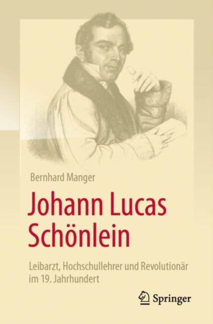 Johann Lucas Schonlein - Leibarzt, Hochschullehrer und Revolutionar im 19. Jahrhundert